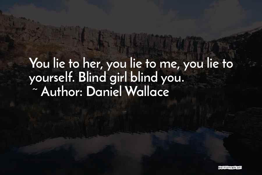 Daniel Wallace Quotes: You Lie To Her, You Lie To Me, You Lie To Yourself. Blind Girl Blind You.