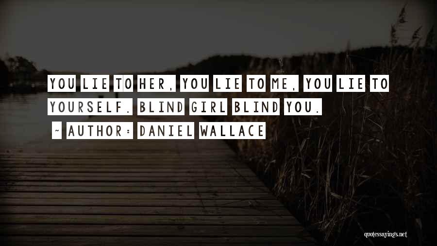 Daniel Wallace Quotes: You Lie To Her, You Lie To Me, You Lie To Yourself. Blind Girl Blind You.