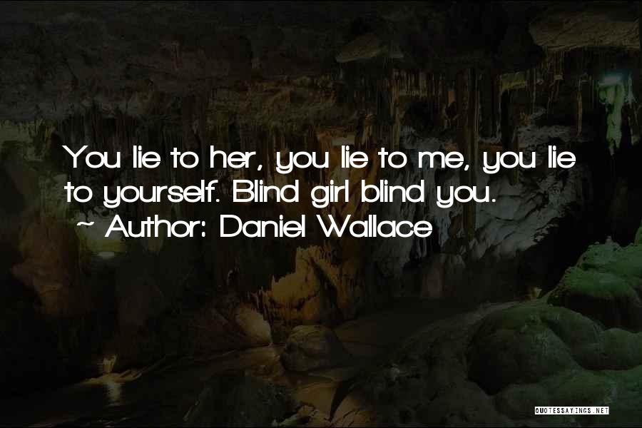 Daniel Wallace Quotes: You Lie To Her, You Lie To Me, You Lie To Yourself. Blind Girl Blind You.