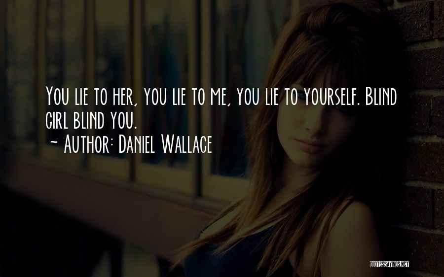 Daniel Wallace Quotes: You Lie To Her, You Lie To Me, You Lie To Yourself. Blind Girl Blind You.