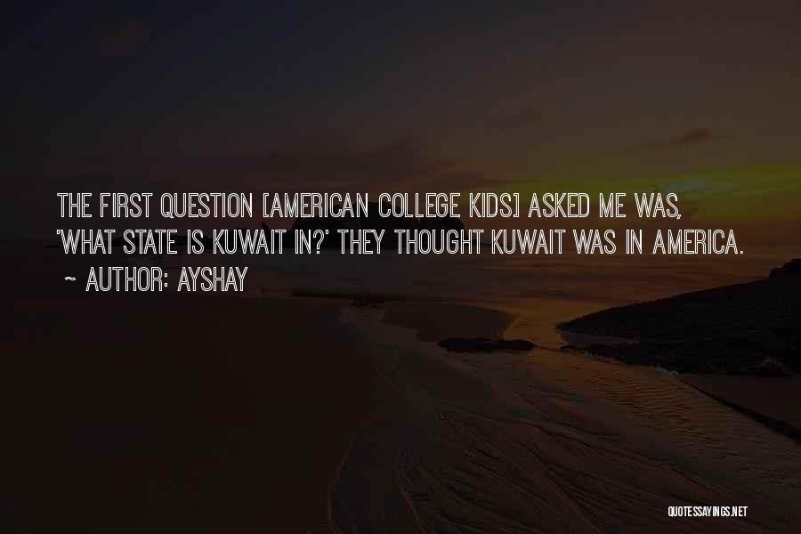 Ayshay Quotes: The First Question [american College Kids] Asked Me Was, 'what State Is Kuwait In?' They Thought Kuwait Was In America.