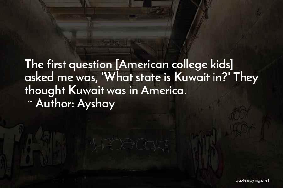 Ayshay Quotes: The First Question [american College Kids] Asked Me Was, 'what State Is Kuwait In?' They Thought Kuwait Was In America.