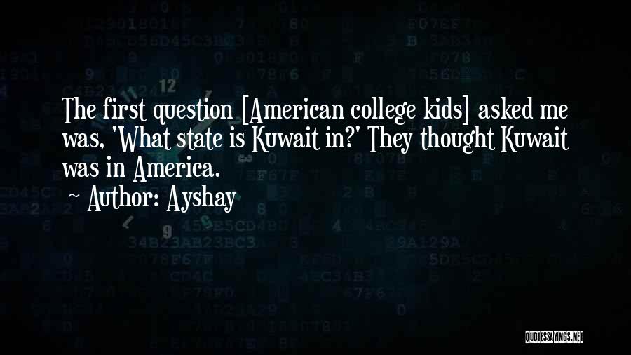 Ayshay Quotes: The First Question [american College Kids] Asked Me Was, 'what State Is Kuwait In?' They Thought Kuwait Was In America.