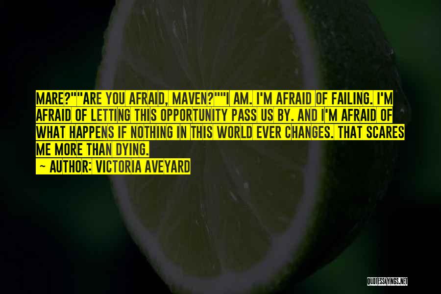 Victoria Aveyard Quotes: Mare?are You Afraid, Maven?i Am. I'm Afraid Of Failing. I'm Afraid Of Letting This Opportunity Pass Us By. And I'm