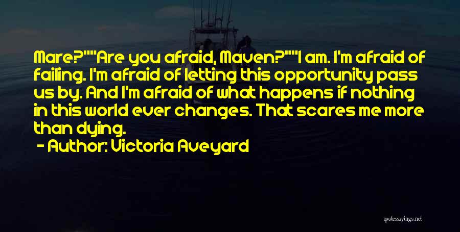 Victoria Aveyard Quotes: Mare?are You Afraid, Maven?i Am. I'm Afraid Of Failing. I'm Afraid Of Letting This Opportunity Pass Us By. And I'm