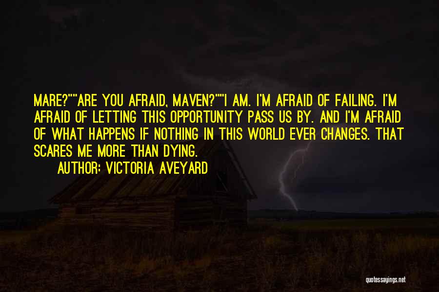 Victoria Aveyard Quotes: Mare?are You Afraid, Maven?i Am. I'm Afraid Of Failing. I'm Afraid Of Letting This Opportunity Pass Us By. And I'm
