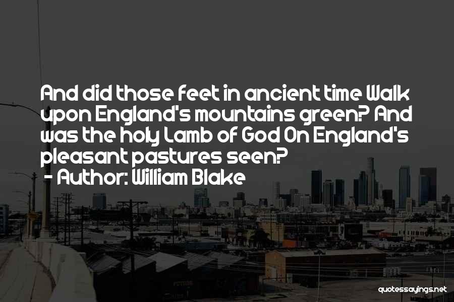 William Blake Quotes: And Did Those Feet In Ancient Time Walk Upon England's Mountains Green? And Was The Holy Lamb Of God On