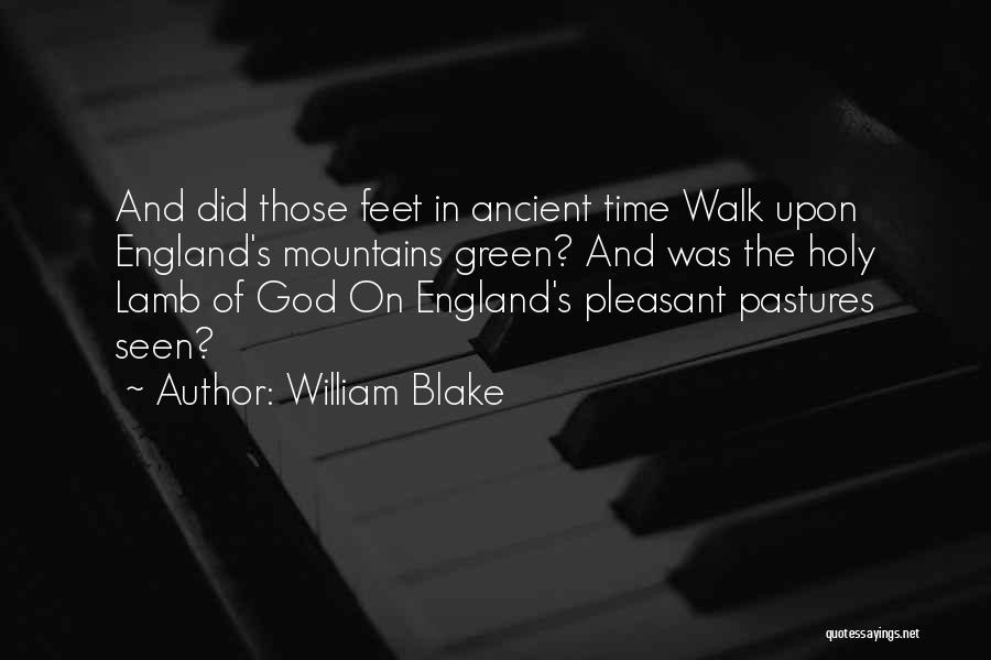William Blake Quotes: And Did Those Feet In Ancient Time Walk Upon England's Mountains Green? And Was The Holy Lamb Of God On