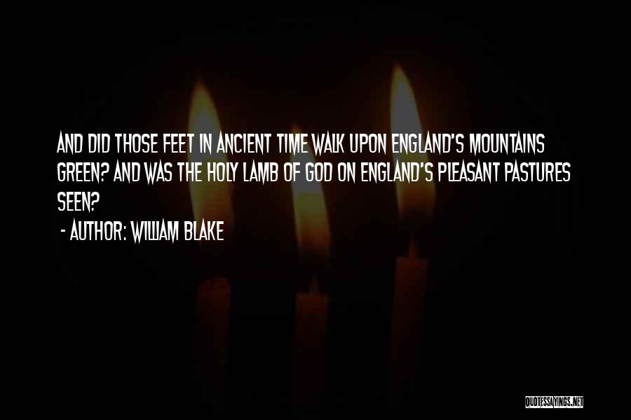 William Blake Quotes: And Did Those Feet In Ancient Time Walk Upon England's Mountains Green? And Was The Holy Lamb Of God On