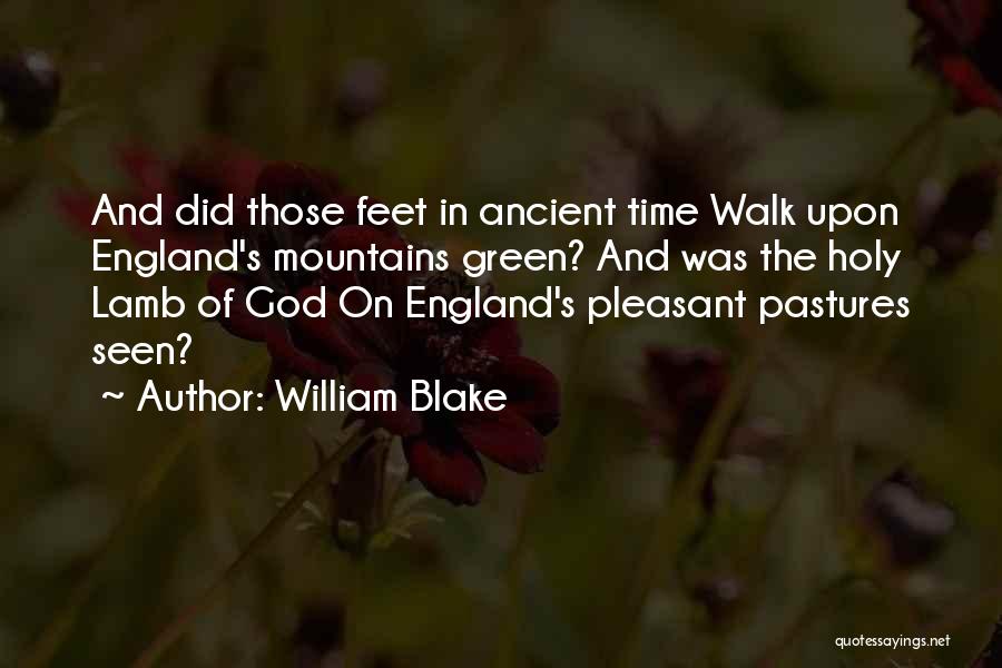 William Blake Quotes: And Did Those Feet In Ancient Time Walk Upon England's Mountains Green? And Was The Holy Lamb Of God On