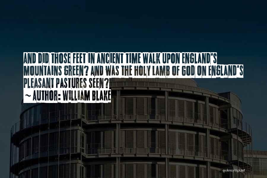 William Blake Quotes: And Did Those Feet In Ancient Time Walk Upon England's Mountains Green? And Was The Holy Lamb Of God On