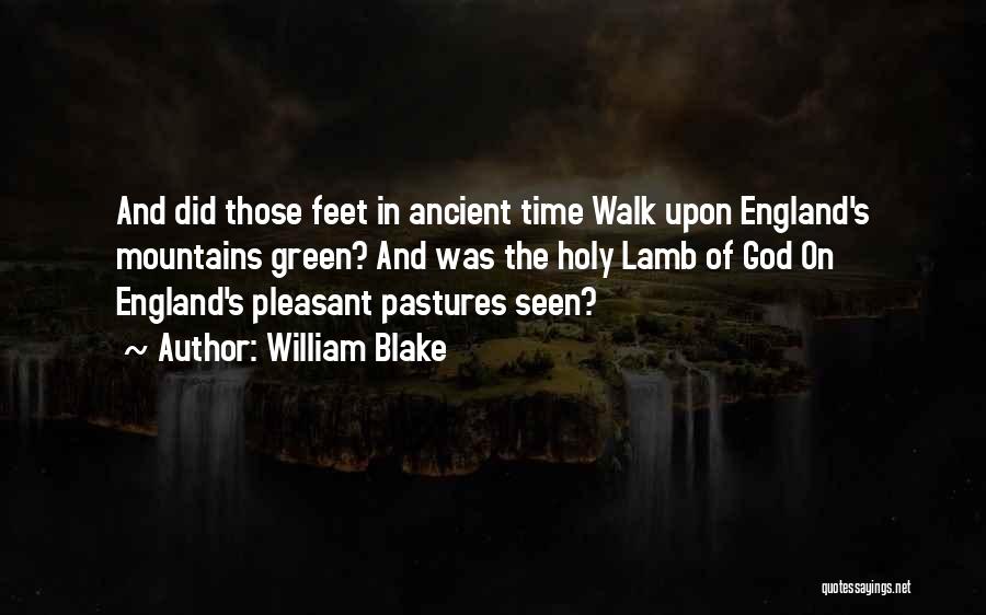 William Blake Quotes: And Did Those Feet In Ancient Time Walk Upon England's Mountains Green? And Was The Holy Lamb Of God On