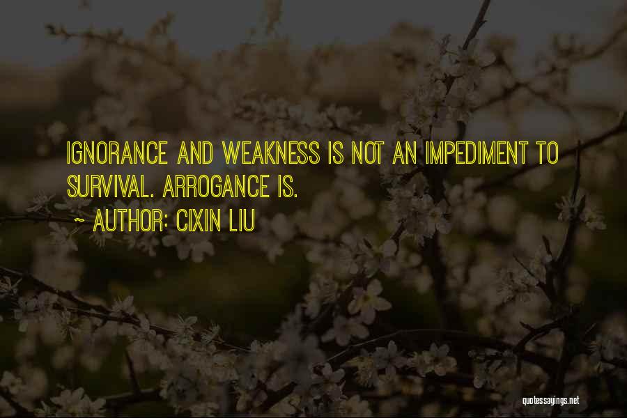 Cixin Liu Quotes: Ignorance And Weakness Is Not An Impediment To Survival. Arrogance Is.