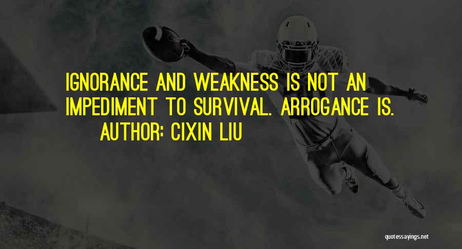 Cixin Liu Quotes: Ignorance And Weakness Is Not An Impediment To Survival. Arrogance Is.