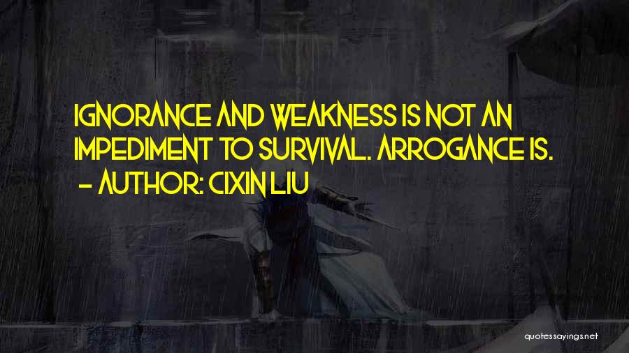 Cixin Liu Quotes: Ignorance And Weakness Is Not An Impediment To Survival. Arrogance Is.