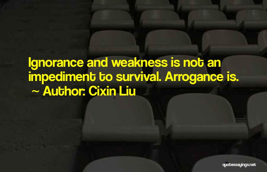 Cixin Liu Quotes: Ignorance And Weakness Is Not An Impediment To Survival. Arrogance Is.