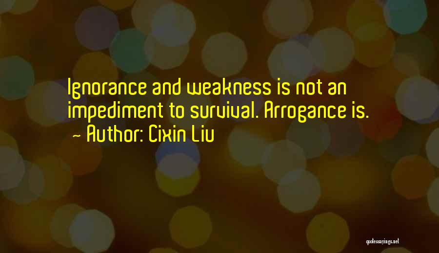 Cixin Liu Quotes: Ignorance And Weakness Is Not An Impediment To Survival. Arrogance Is.