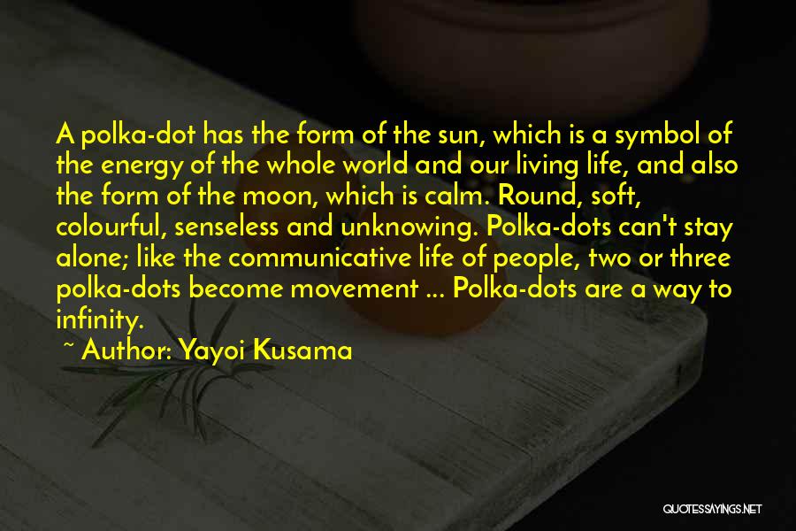 Yayoi Kusama Quotes: A Polka-dot Has The Form Of The Sun, Which Is A Symbol Of The Energy Of The Whole World And