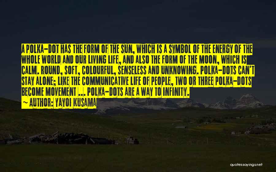 Yayoi Kusama Quotes: A Polka-dot Has The Form Of The Sun, Which Is A Symbol Of The Energy Of The Whole World And