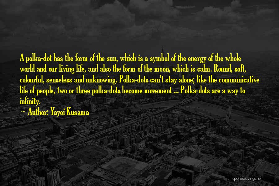 Yayoi Kusama Quotes: A Polka-dot Has The Form Of The Sun, Which Is A Symbol Of The Energy Of The Whole World And