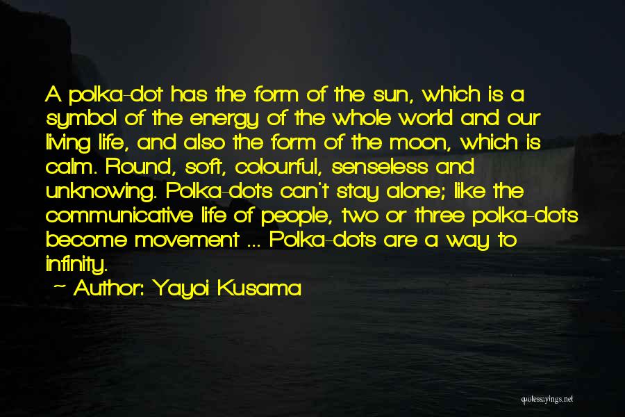 Yayoi Kusama Quotes: A Polka-dot Has The Form Of The Sun, Which Is A Symbol Of The Energy Of The Whole World And