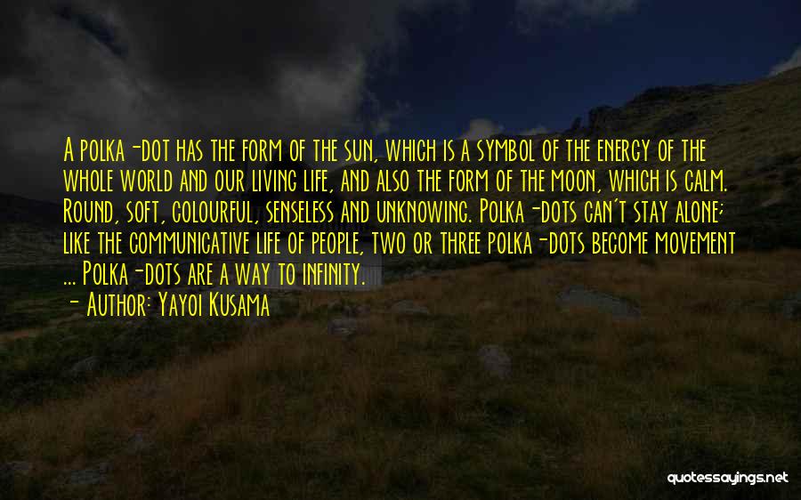 Yayoi Kusama Quotes: A Polka-dot Has The Form Of The Sun, Which Is A Symbol Of The Energy Of The Whole World And