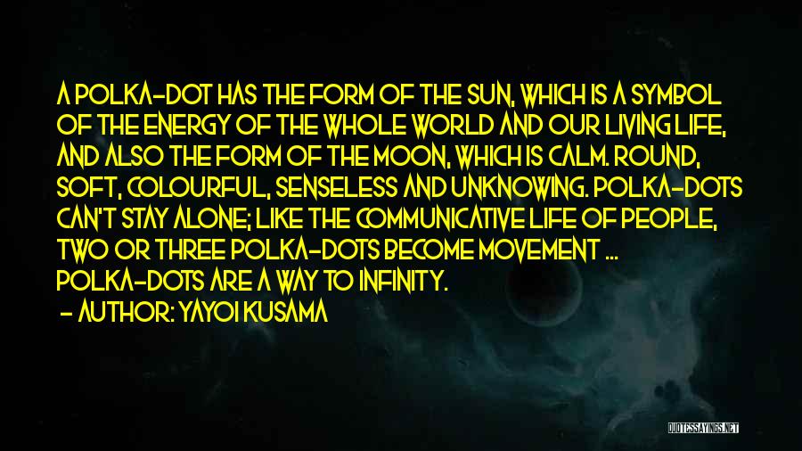 Yayoi Kusama Quotes: A Polka-dot Has The Form Of The Sun, Which Is A Symbol Of The Energy Of The Whole World And