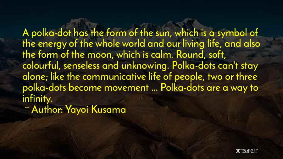 Yayoi Kusama Quotes: A Polka-dot Has The Form Of The Sun, Which Is A Symbol Of The Energy Of The Whole World And