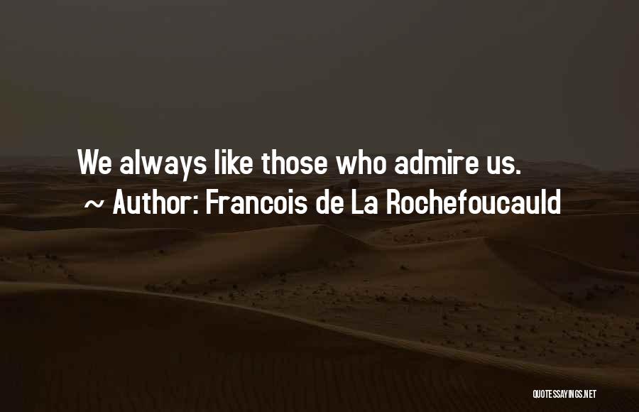 Francois De La Rochefoucauld Quotes: We Always Like Those Who Admire Us.