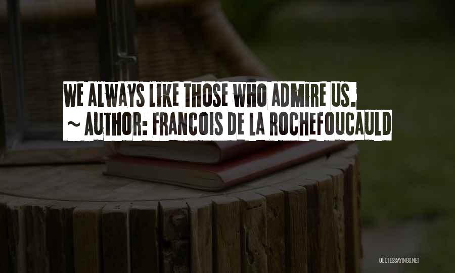 Francois De La Rochefoucauld Quotes: We Always Like Those Who Admire Us.
