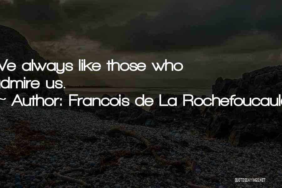 Francois De La Rochefoucauld Quotes: We Always Like Those Who Admire Us.