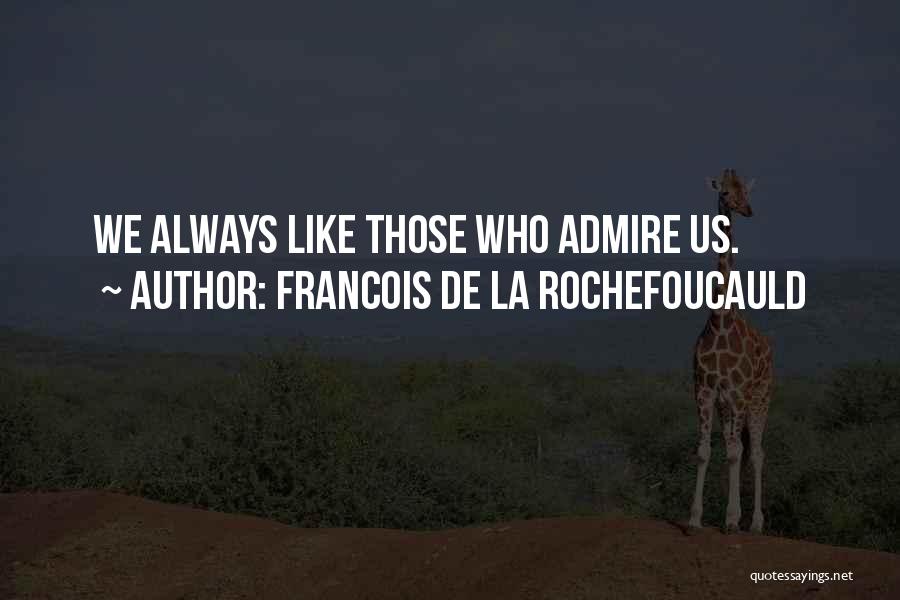 Francois De La Rochefoucauld Quotes: We Always Like Those Who Admire Us.