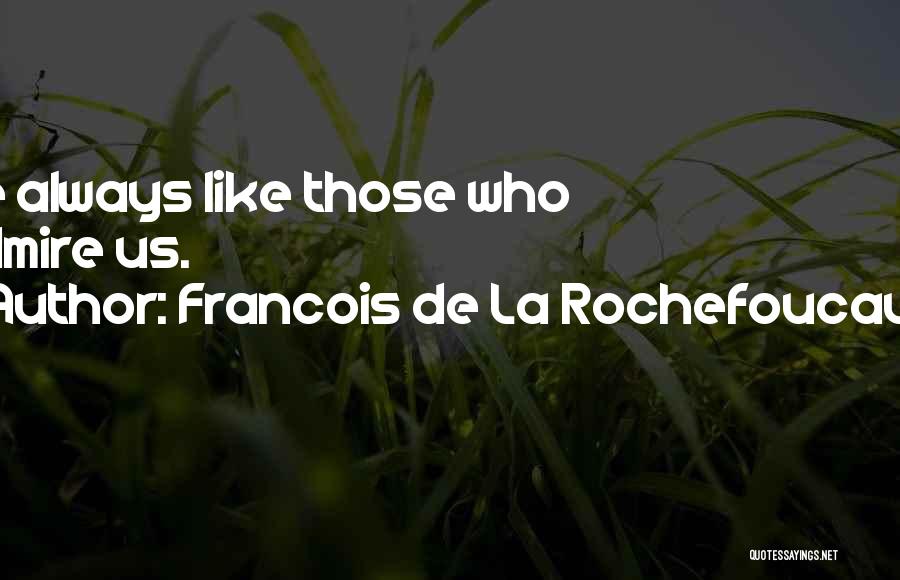Francois De La Rochefoucauld Quotes: We Always Like Those Who Admire Us.