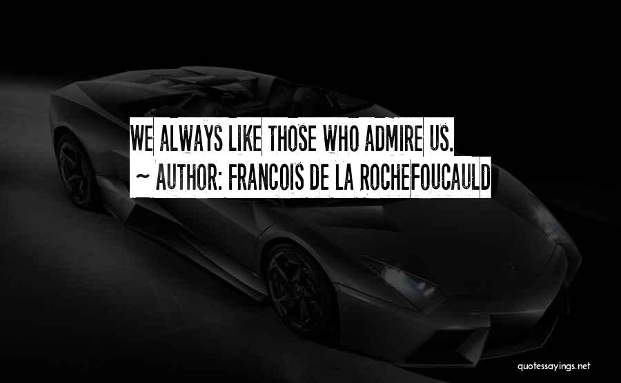 Francois De La Rochefoucauld Quotes: We Always Like Those Who Admire Us.