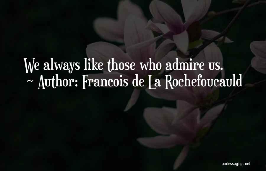 Francois De La Rochefoucauld Quotes: We Always Like Those Who Admire Us.