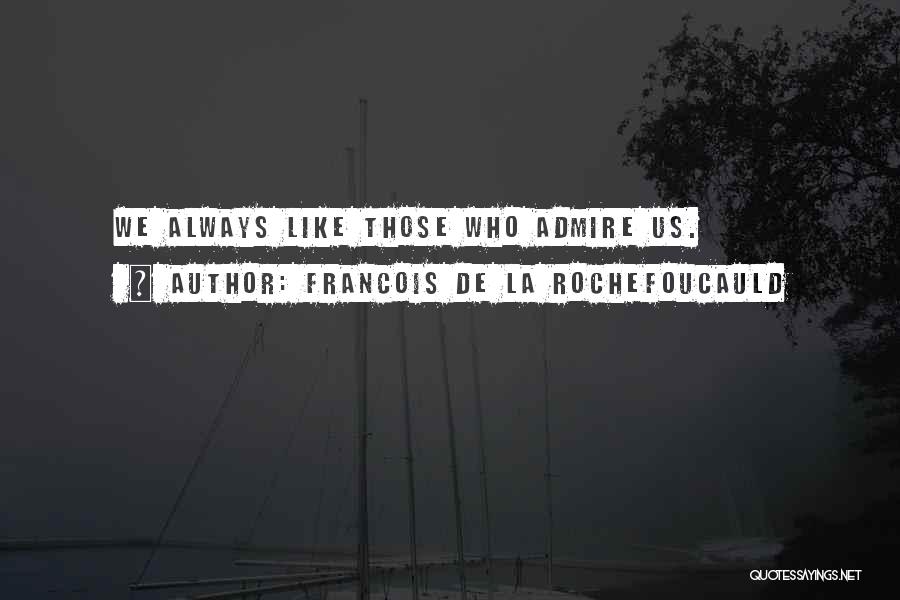 Francois De La Rochefoucauld Quotes: We Always Like Those Who Admire Us.