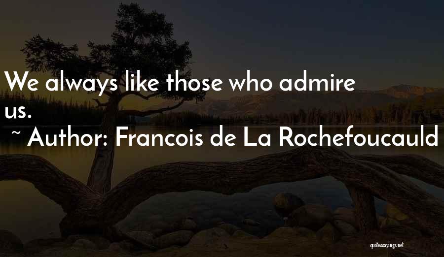 Francois De La Rochefoucauld Quotes: We Always Like Those Who Admire Us.