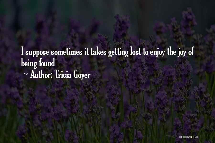 Tricia Goyer Quotes: I Suppose Sometimes It Takes Getting Lost To Enjoy The Joy Of Being Found