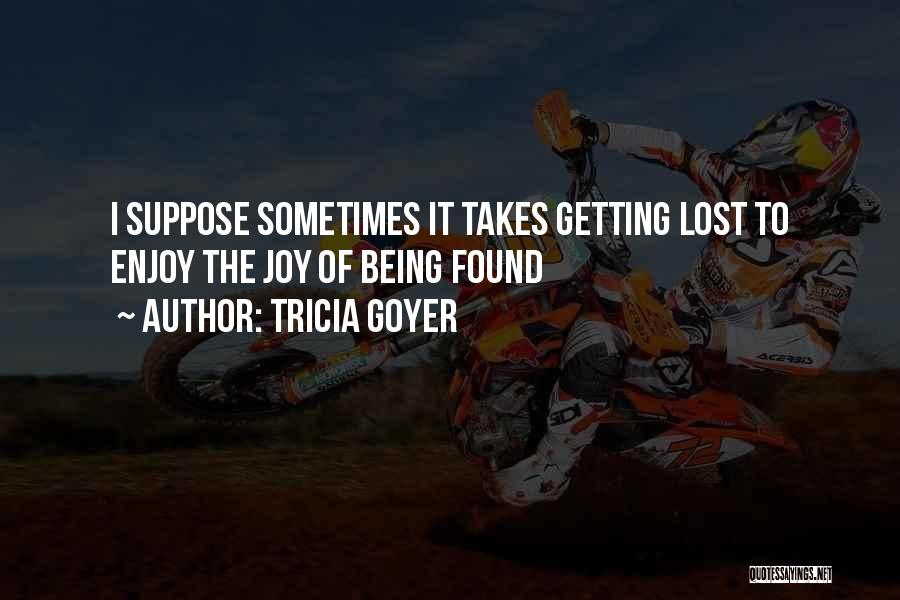 Tricia Goyer Quotes: I Suppose Sometimes It Takes Getting Lost To Enjoy The Joy Of Being Found