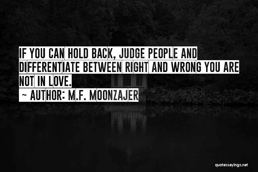 M.F. Moonzajer Quotes: If You Can Hold Back, Judge People And Differentiate Between Right And Wrong You Are Not In Love.