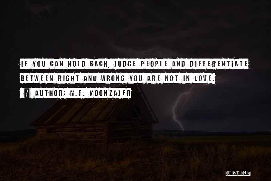 M.F. Moonzajer Quotes: If You Can Hold Back, Judge People And Differentiate Between Right And Wrong You Are Not In Love.