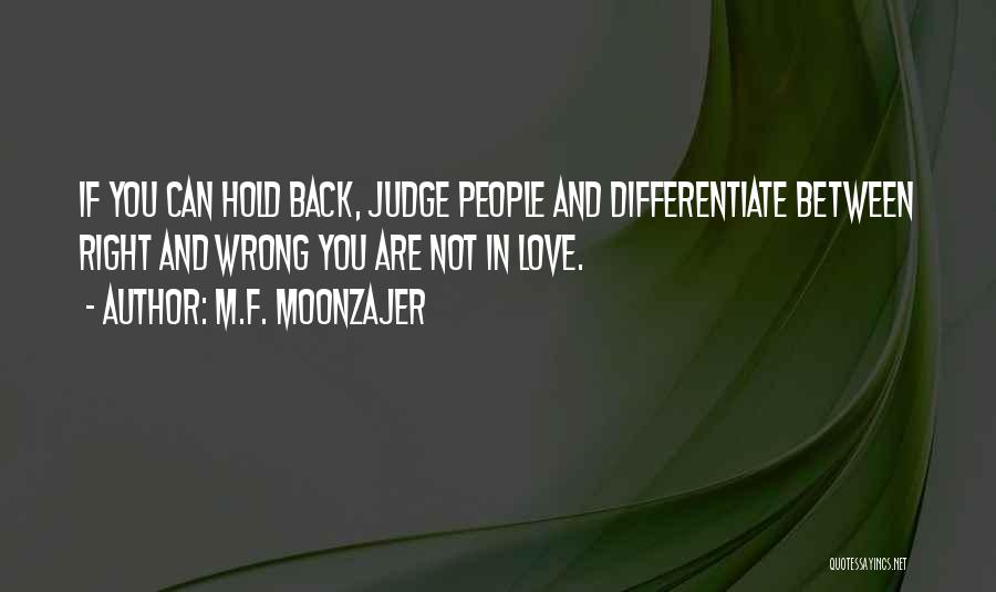 M.F. Moonzajer Quotes: If You Can Hold Back, Judge People And Differentiate Between Right And Wrong You Are Not In Love.
