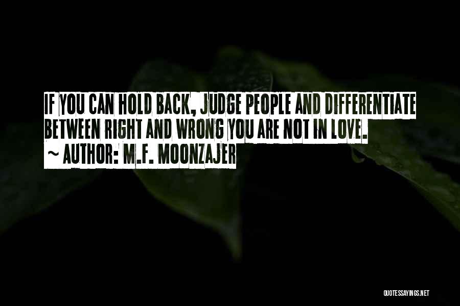 M.F. Moonzajer Quotes: If You Can Hold Back, Judge People And Differentiate Between Right And Wrong You Are Not In Love.