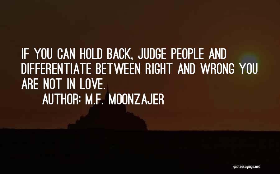 M.F. Moonzajer Quotes: If You Can Hold Back, Judge People And Differentiate Between Right And Wrong You Are Not In Love.