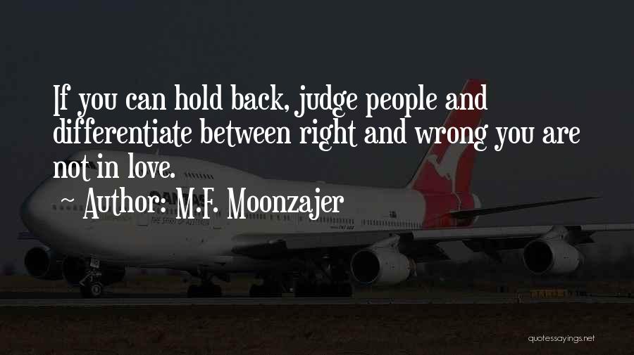 M.F. Moonzajer Quotes: If You Can Hold Back, Judge People And Differentiate Between Right And Wrong You Are Not In Love.