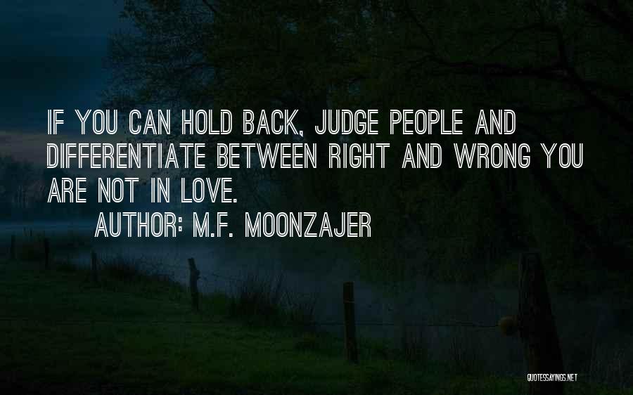M.F. Moonzajer Quotes: If You Can Hold Back, Judge People And Differentiate Between Right And Wrong You Are Not In Love.