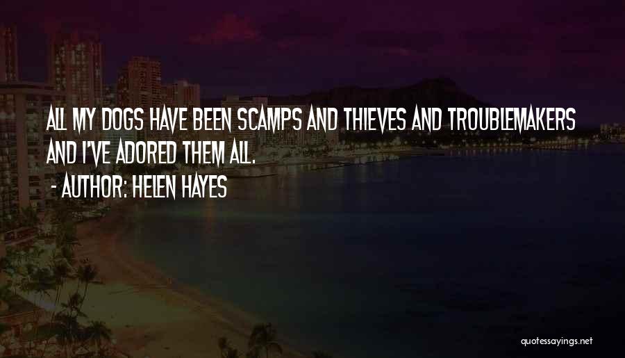 Helen Hayes Quotes: All My Dogs Have Been Scamps And Thieves And Troublemakers And I've Adored Them All.