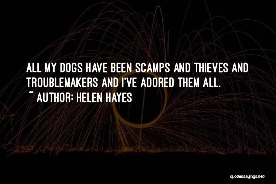 Helen Hayes Quotes: All My Dogs Have Been Scamps And Thieves And Troublemakers And I've Adored Them All.