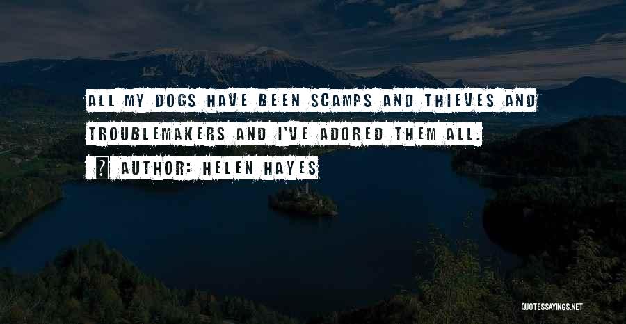 Helen Hayes Quotes: All My Dogs Have Been Scamps And Thieves And Troublemakers And I've Adored Them All.