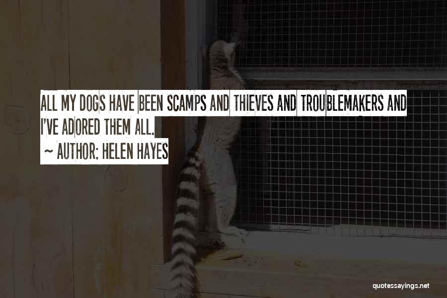 Helen Hayes Quotes: All My Dogs Have Been Scamps And Thieves And Troublemakers And I've Adored Them All.
